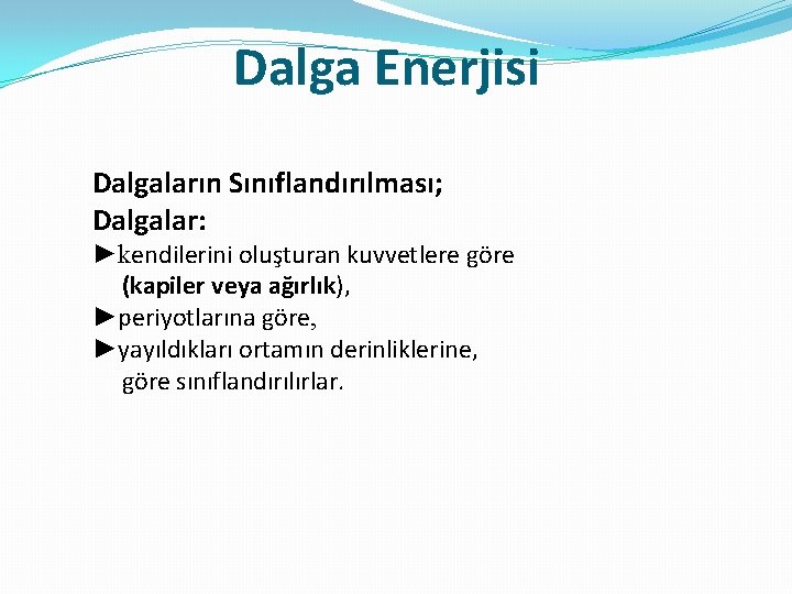 Dalga Enerjisi Dalgaların Sınıflandırılması; Dalgalar: ►kendilerini oluşturan kuvvetlere göre (kapiler veya ağırlık), ►periyotlarına göre,