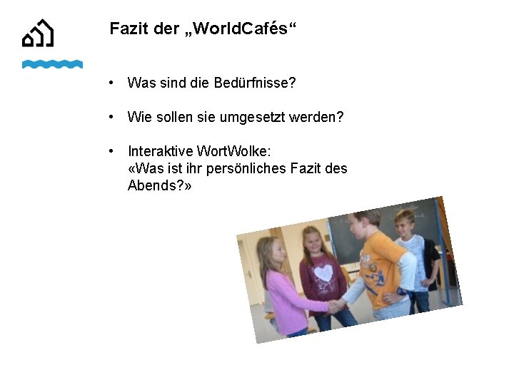 Fazit der „World. Cafés“ • Was sind die Bedürfnisse? • Wie sollen sie umgesetzt