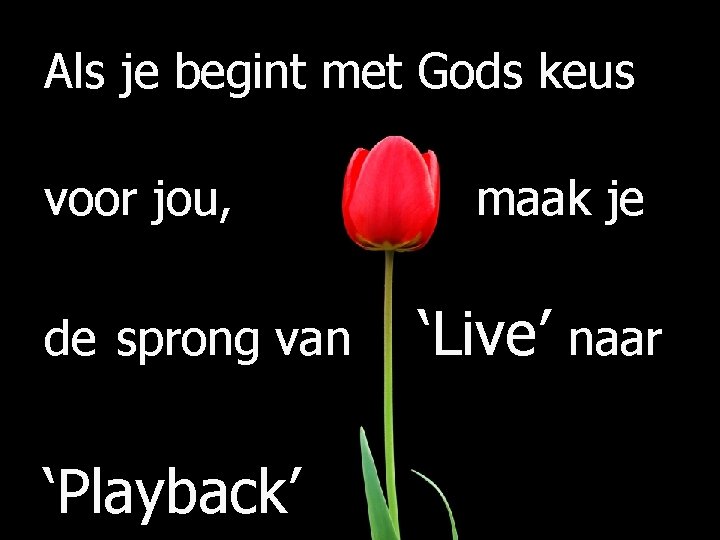 Als je begint met Gods keus voor jou, de sprong van ‘Playback’ maak je