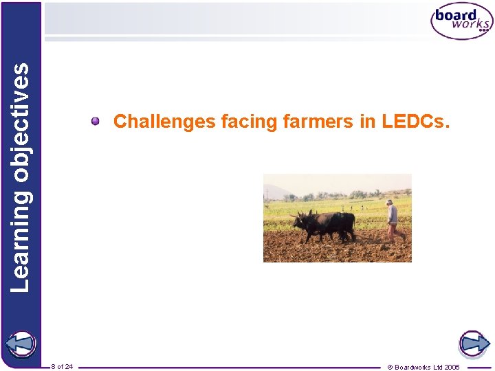 Learning objectives Challenges facing farmers in LEDCs. 8 of 24 © Boardworks Ltd 2005