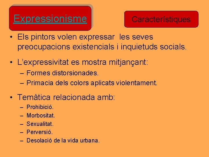 Expressionisme Característiques • Els pintors volen expressar les seves preocupacions existencials i inquietuds socials. Expressionisme Característiques • Els pintors volen expressar les seves preocupacions existencials i inquietuds socials.