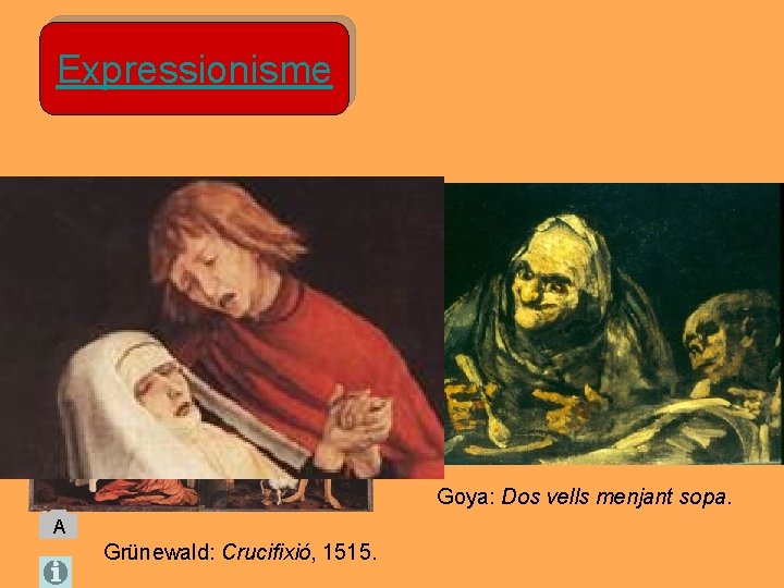 Expressionisme Goya: Dos vells menjant sopa. A Grünewald: Crucifixió, 1515. Expressionisme Goya: Dos vells menjant sopa. A Grünewald: Crucifixió, 1515.
