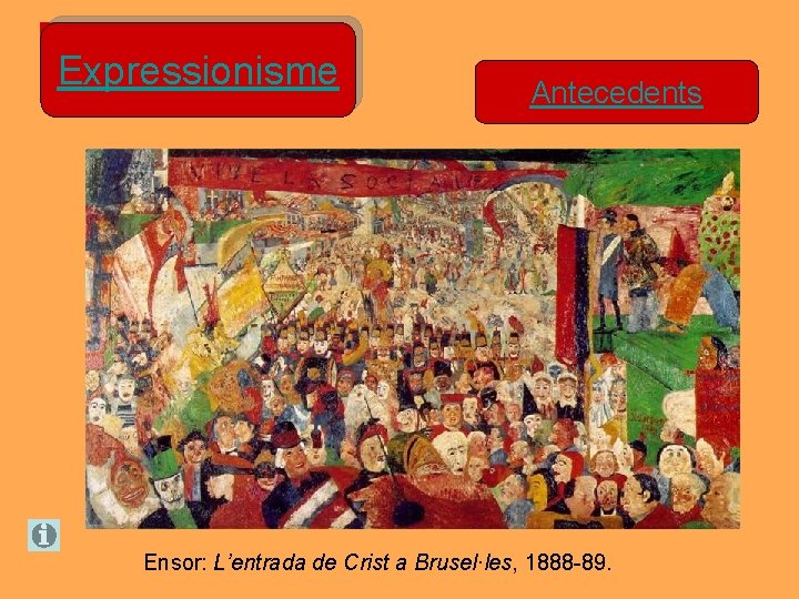 Expressionisme Antecedents Ensor: L’entrada de Crist a Brusel·les, 1888 -89. Expressionisme Antecedents Ensor: L’entrada de Crist a Brusel·les, 1888 -89.