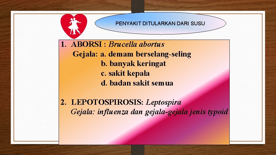 PENYAKIT DITULARKAN DARI SUSU 1. ABORSI : Brucella abortus Gejala: a. demam berselang-seling b.