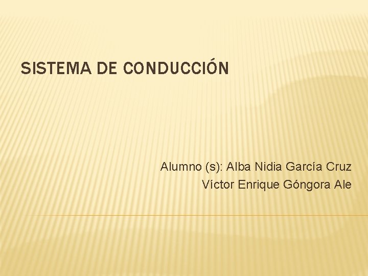 SISTEMA DE CONDUCCIÓN Alumno (s): Alba Nidia García Cruz Víctor Enrique Góngora Ale 