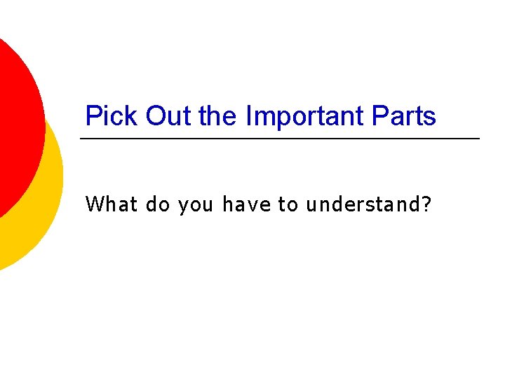 Pick Out the Important Parts What do you have to understand? 