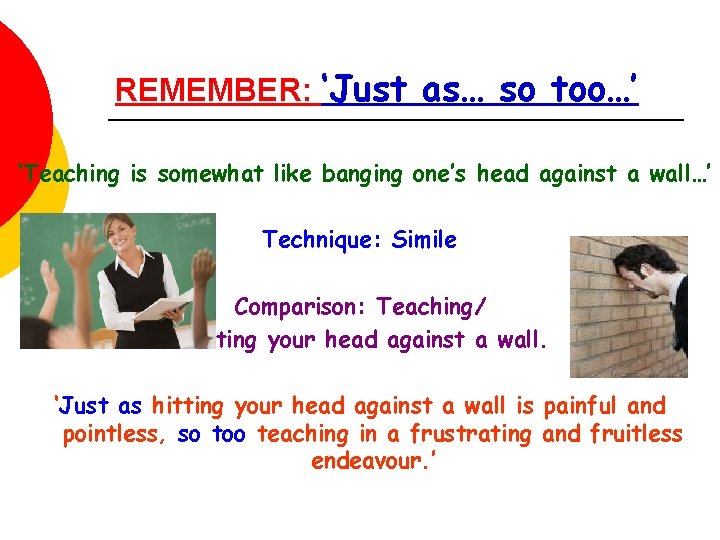 REMEMBER: ‘Just as… so too…’ ‘Teaching is somewhat like banging one’s head against a