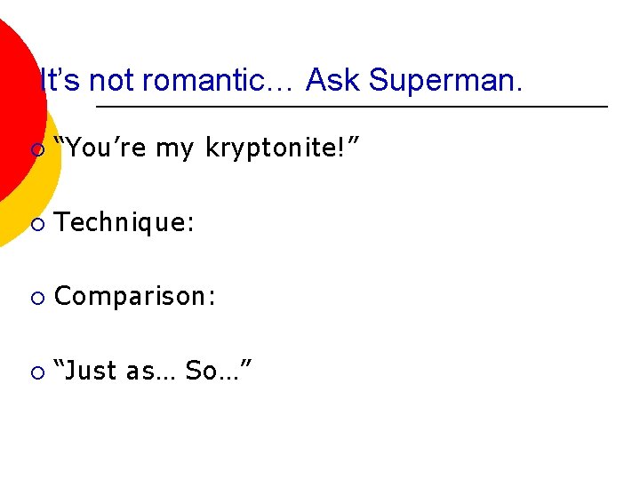 It’s not romantic… Ask Superman. ¡ “You’re my kryptonite!” ¡ Technique: ¡ Comparison: ¡