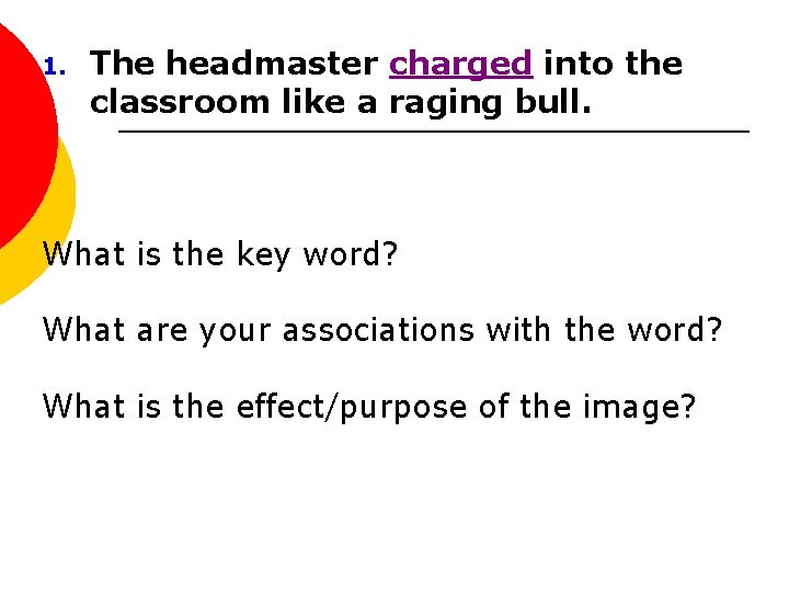 1. The headmaster charged into the classroom like a raging bull. What is the
