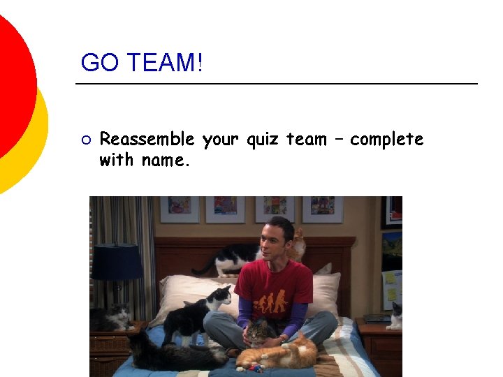 GO TEAM! ¡ Reassemble your quiz team – complete with name. 
