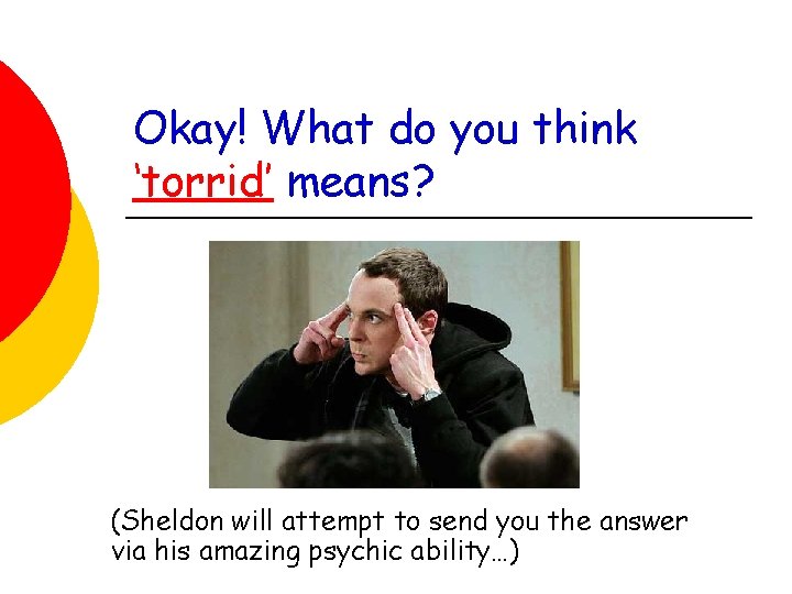 Okay! What do you think ‘torrid’ means? (Sheldon will attempt to send you the