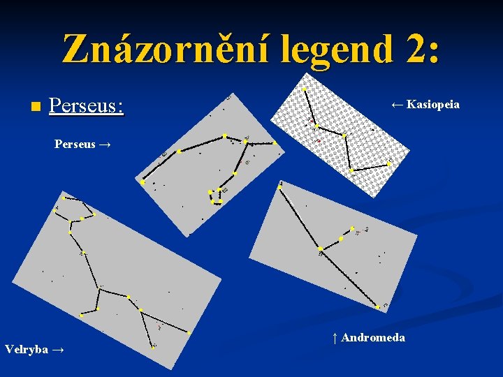 Znázornění legend 2: n Perseus: ← Kasiopeia Perseus → Velryba → ↑ Andromeda 