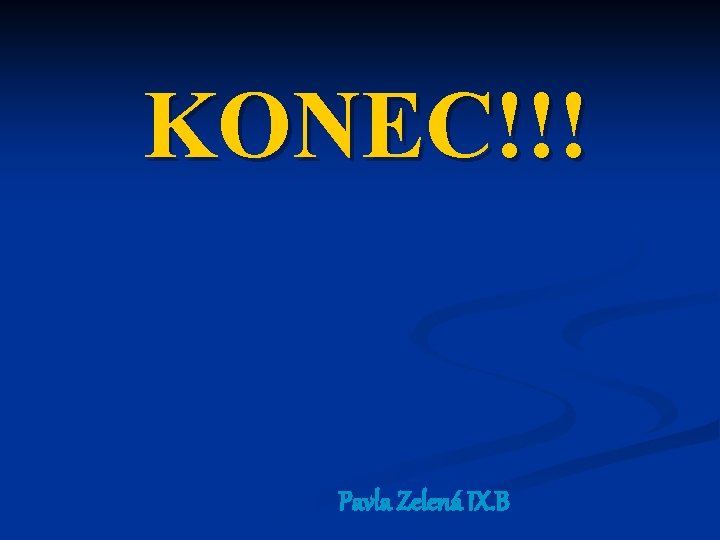 KONEC!!! Pavla Zelená IX. B 