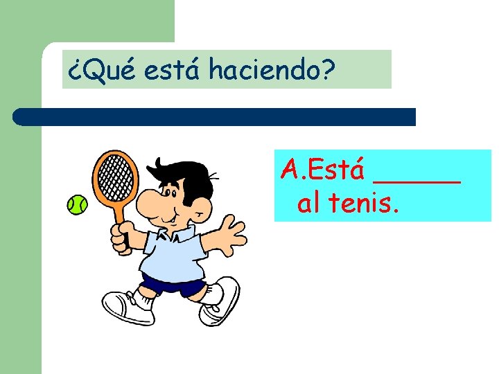 ¿Qué está haciendo? A. Está _____ al tenis. 