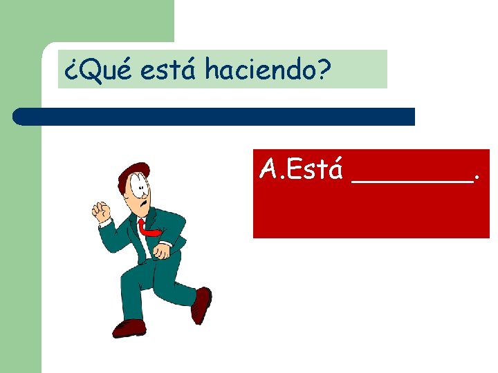 ¿Qué está haciendo? A. Está _______. 