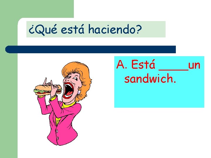 ¿Qué está haciendo? A. Está ____un sandwich. 