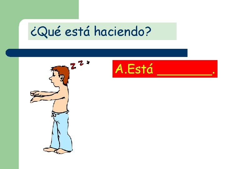 ¿Qué está haciendo? A. Está _______. 