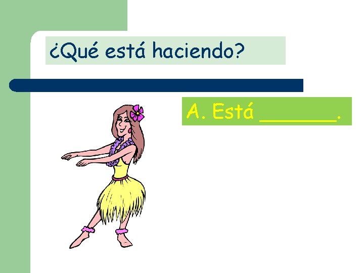 ¿Qué está haciendo? A. Está ______. 