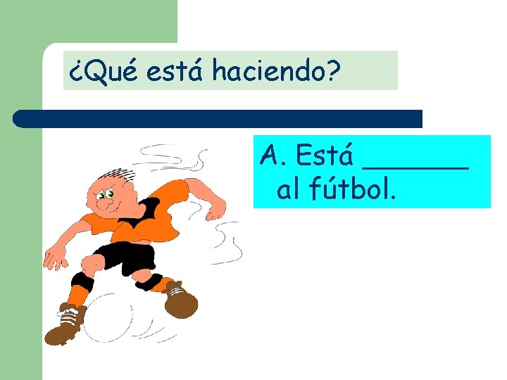 ¿Qué está haciendo? A. Está ______ al fútbol. 