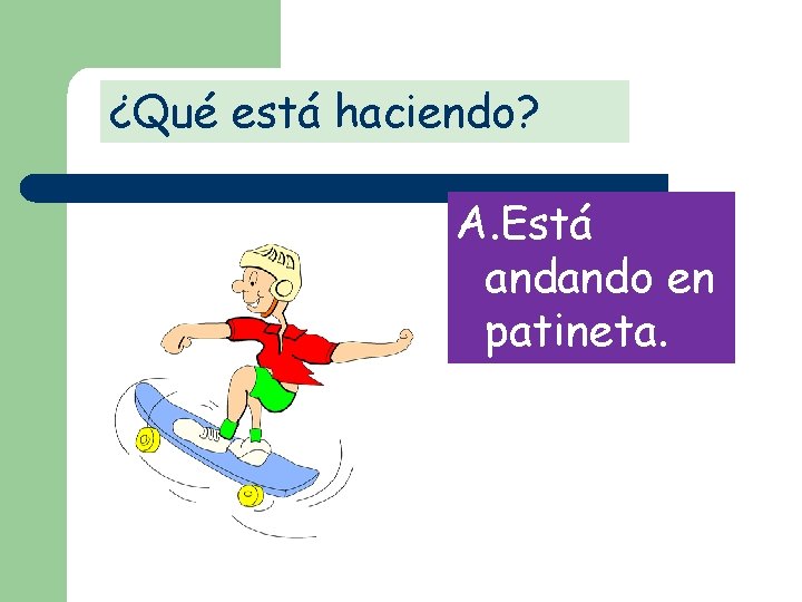 ¿Qué está haciendo? A. Está andando en patineta. 