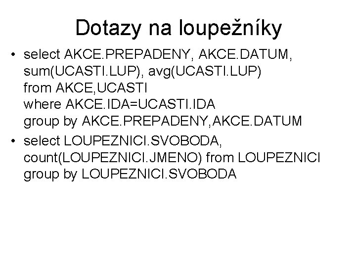 Dotazy na loupežníky • select AKCE. PREPADENY, AKCE. DATUM, sum(UCASTI. LUP), avg(UCASTI. LUP) from