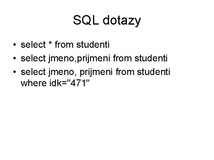 SQL dotazy • select * from studenti • select jmeno, prijmeni from studenti where