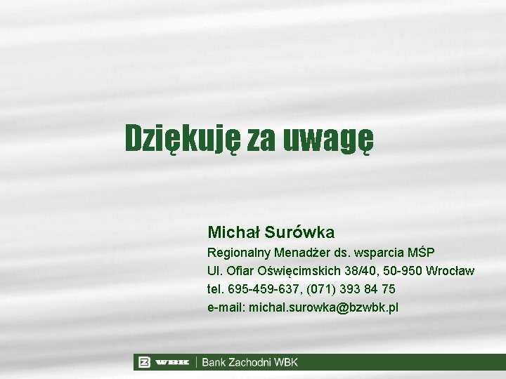 Dziękuję za uwagę Michał Surówka Regionalny Menadżer ds. wsparcia MŚP Ul. Ofiar Oświęcimskich 38/40,