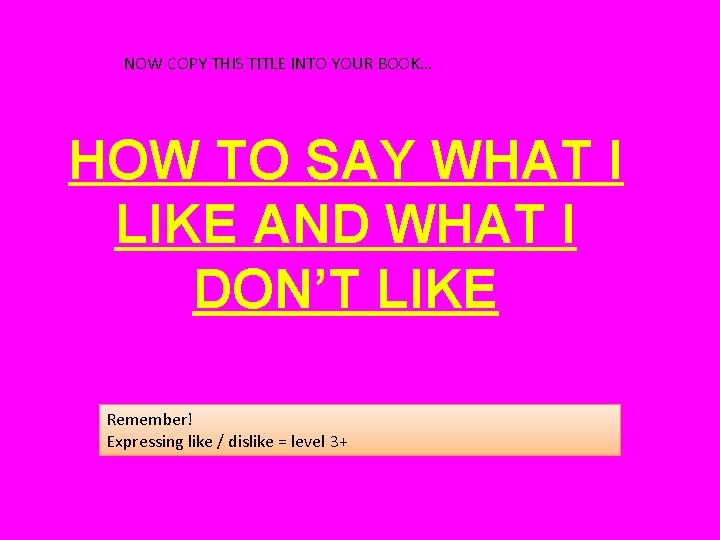 NOW COPY THIS TITLE INTO YOUR BOOK… HOW TO SAY WHAT I LIKE AND