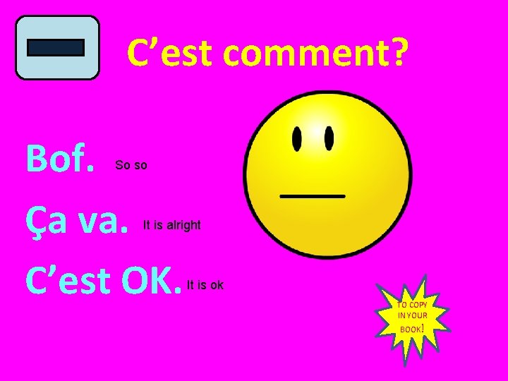 C’est comment? Bof. Ça va. C’est OK. So so It is alright It is