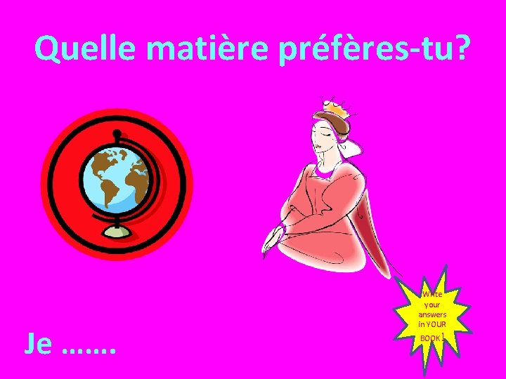 Quelle matière préfères-tu? Je ……. Write your answers in YOUR BOOK! 