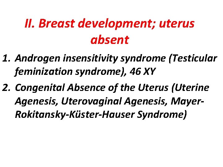 II. Breast development; uterus absent 1. Androgen insensitivity syndrome (Testicular feminization syndrome), 46 XY