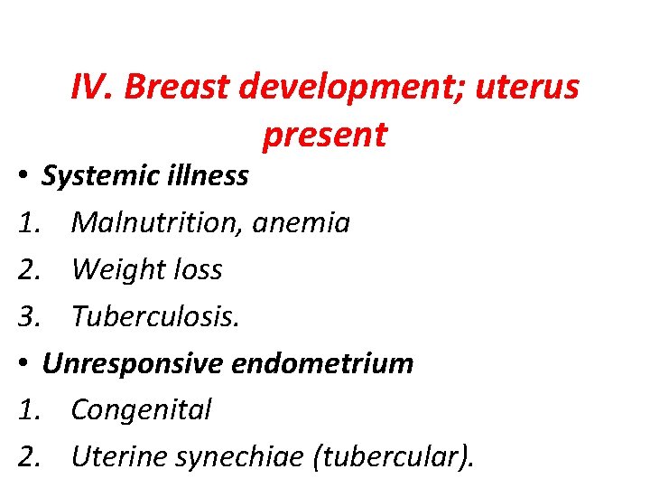 IV. Breast development; uterus present • Systemic illness 1. Malnutrition, anemia 2. Weight loss
