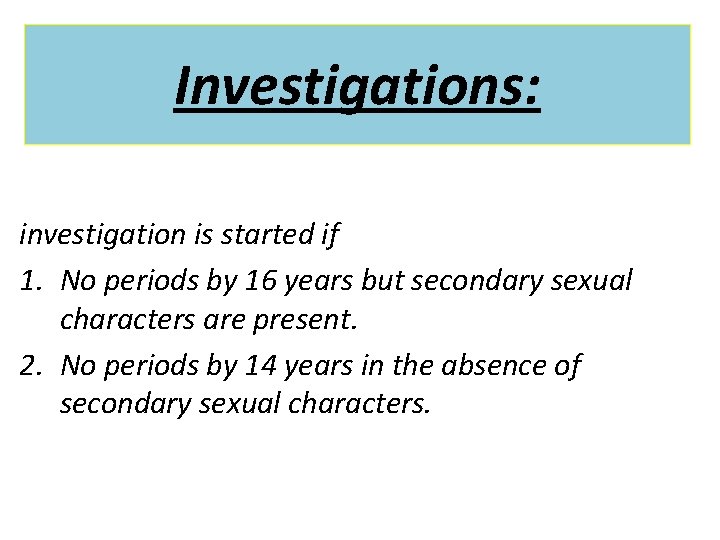 Investigations: investigation is started if 1. No periods by 16 years but secondary sexual