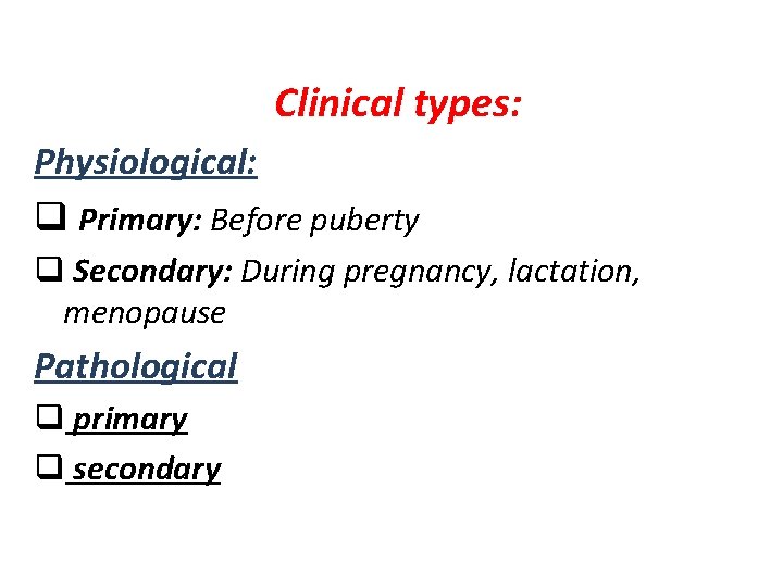 Clinical types: Physiological: q Primary: Before puberty q Secondary: During pregnancy, lactation, menopause Pathological