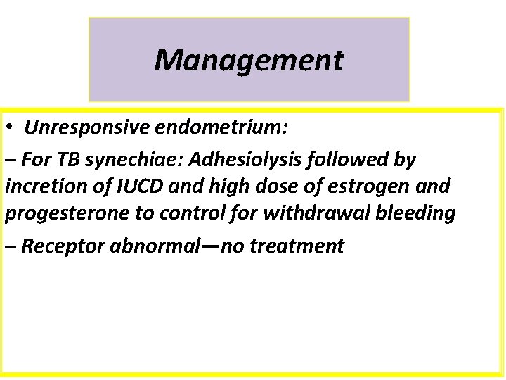 Management • Unresponsive endometrium: – For TB synechiae: Adhesiolysis followed by incretion of IUCD