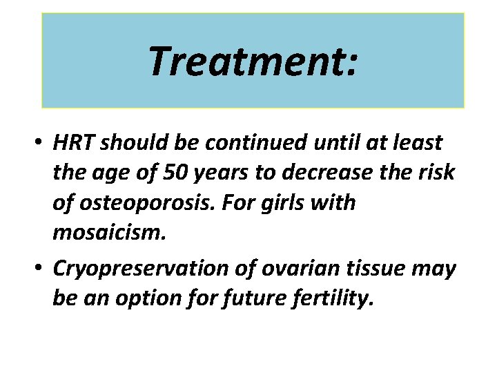 Treatment: • HRT should be continued until at least the age of 50 years