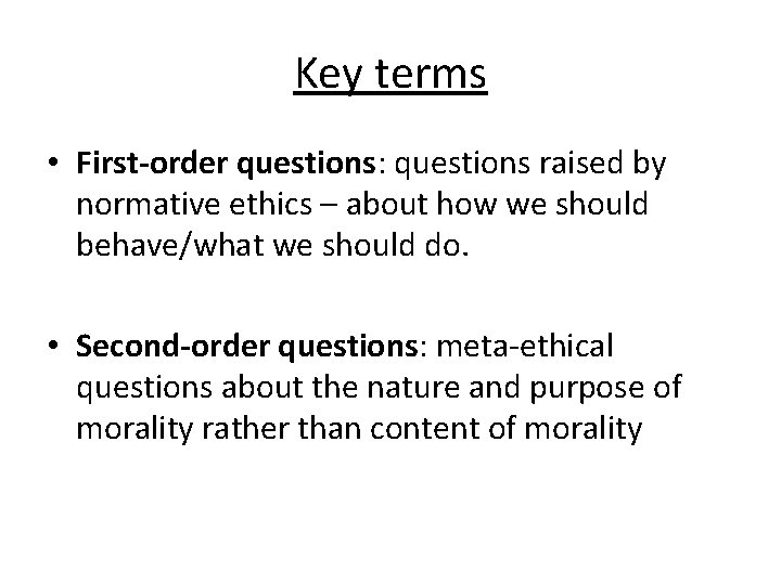 Key terms • First-order questions: questions raised by normative ethics – about how we