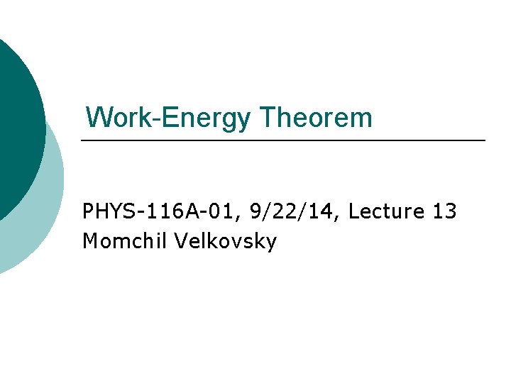 Work-Energy Theorem PHYS-116 A-01, 9/22/14, Lecture 13 Momchil Velkovsky Work-Energy Theorem PHYS-116 A-01, 9/22/14, Lecture 13 Momchil Velkovsky