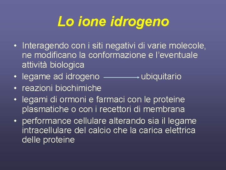 Lo ione idrogeno • Interagendo con i siti negativi di varie molecole, ne modificano