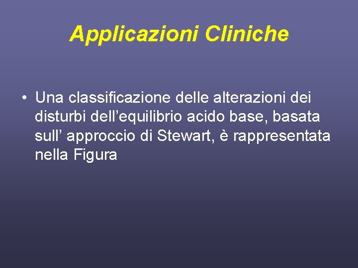 Applicazioni Cliniche • Una classificazione delle alterazioni dei disturbi dell’equilibrio acido base, basata sull’