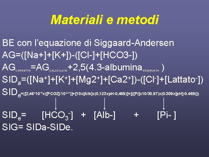 Materiali e metodi BE con l’equazione di Siggaard-Andersen AG=([Na+]+[K+])-([Cl-]+[HCO 3 -]) AG =AG +2,