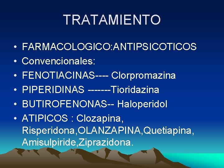 TRATAMIENTO • • • FARMACOLOGICO: ANTIPSICOTICOS Convencionales: FENOTIACINAS---- Clorpromazina PIPERIDINAS -------Tioridazina BUTIROFENONAS-- Haloperidol ATIPICOS