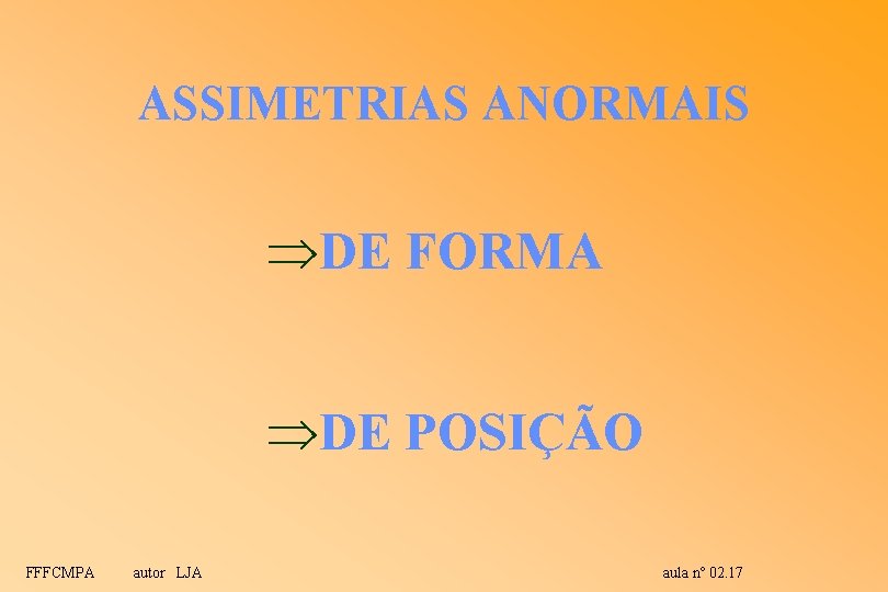 ASSIMETRIAS ANORMAIS ÞDE FORMA ÞDE POSIÇÃO FFFCMPA autor LJA aula nº 02. 17 ASSIMETRIAS ANORMAIS ÞDE FORMA ÞDE POSIÇÃO FFFCMPA autor LJA aula nº 02. 17