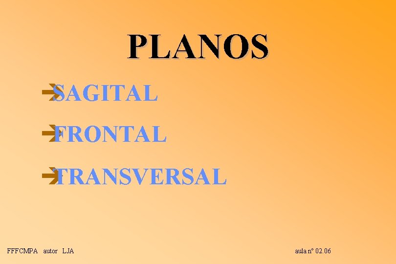 PLANOS è SAGITAL è FRONTAL è TRANSVERSAL FFFCMPA autor LJA aula nº 02. 06 PLANOS è SAGITAL è FRONTAL è TRANSVERSAL FFFCMPA autor LJA aula nº 02. 06