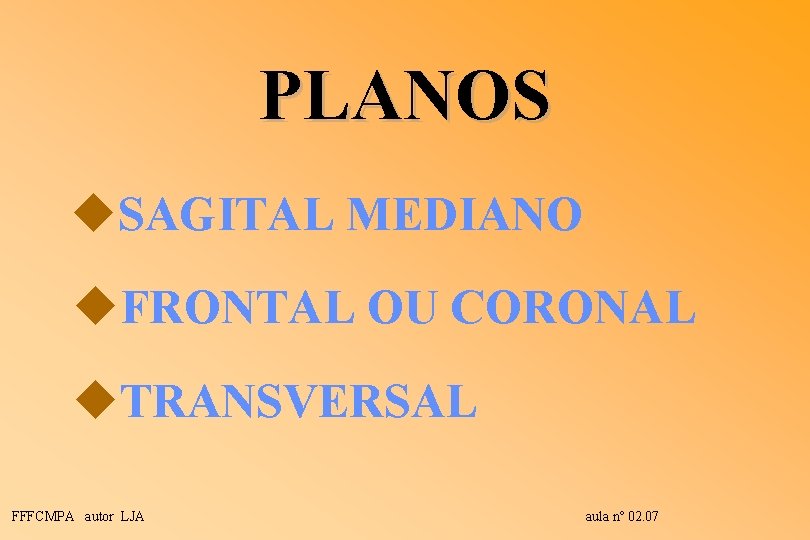 PLANOS u. SAGITAL MEDIANO u. FRONTAL OU CORONAL u. TRANSVERSAL FFFCMPA autor LJA aula PLANOS u. SAGITAL MEDIANO u. FRONTAL OU CORONAL u. TRANSVERSAL FFFCMPA autor LJA aula
