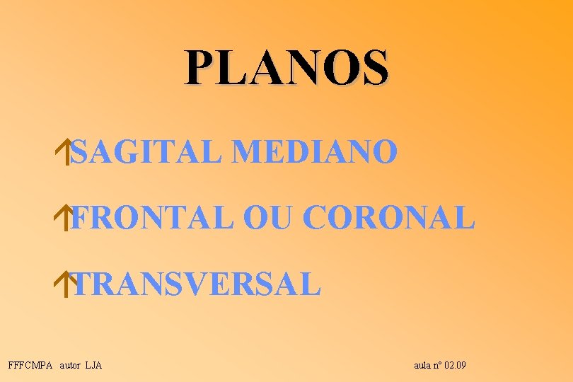 PLANOS áSAGITAL MEDIANO áFRONTAL OU CORONAL áTRANSVERSAL FFFCMPA autor LJA aula nº 02. 09 PLANOS áSAGITAL MEDIANO áFRONTAL OU CORONAL áTRANSVERSAL FFFCMPA autor LJA aula nº 02. 09