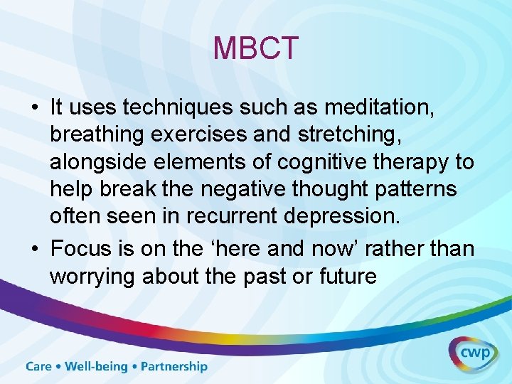 MBCT • It uses techniques such as meditation, breathing exercises and stretching, alongside elements