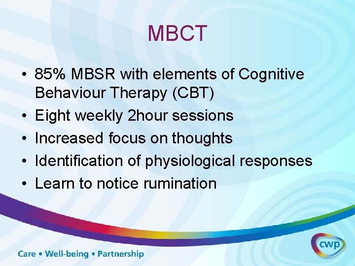MBCT • 85% MBSR with elements of Cognitive Behaviour Therapy (CBT) • Eight weekly