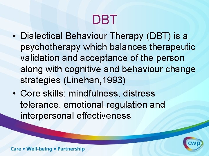 DBT • Dialectical Behaviour Therapy (DBT) is a psychotherapy which balances therapeutic validation and