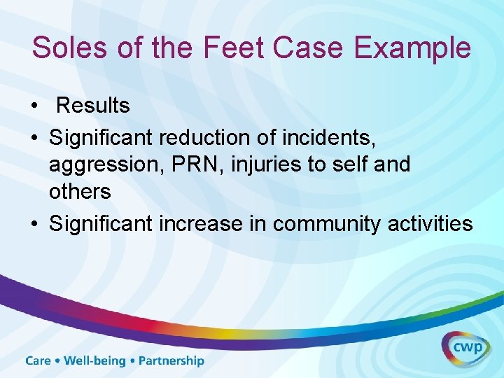Soles of the Feet Case Example • Results • Significant reduction of incidents, aggression,